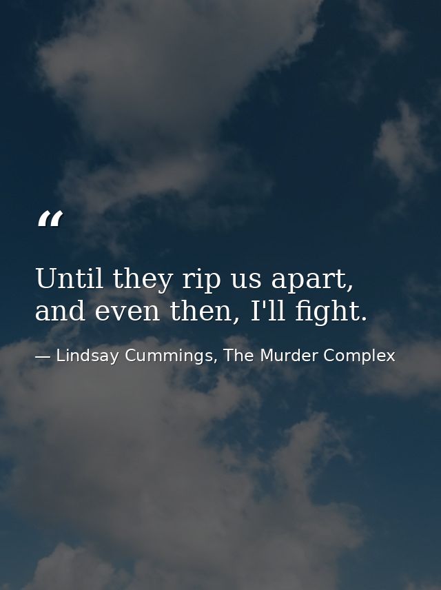 Until they rip us apart, and even then, I'll fight. — Lindsay Cummings, The Murder Complex