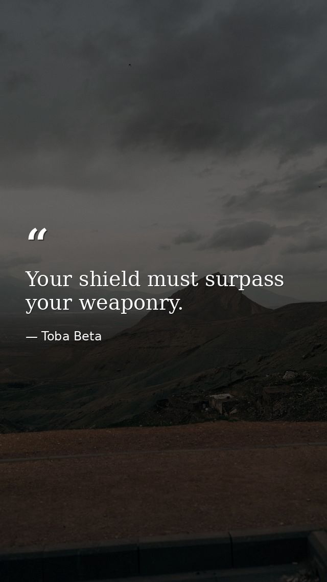 Your shield must surpass your weaponry. — Toba Beta