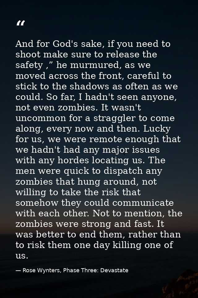 And for God's sake, if you need to shoot make sure to release the safety ,” he murmured, as we moved across the front, c — Rose Wynters, Phase Three: Devastate