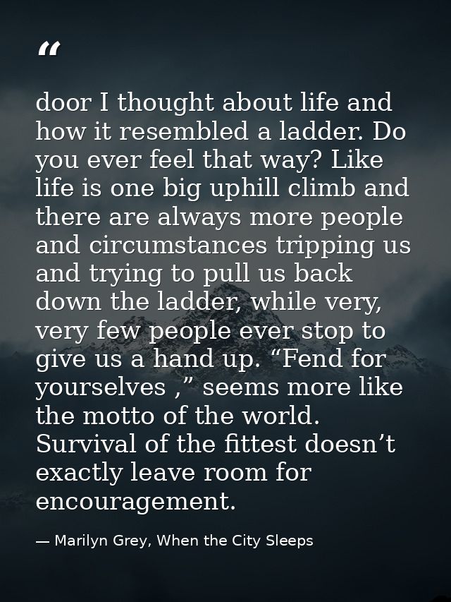 door I thought about life and how it resembled a ladder. Do you ever feel that way? Like life is one big uphill climb an — Marilyn Grey, When the City Sleeps
