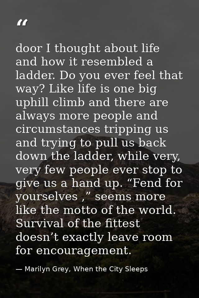 door I thought about life and how it resembled a ladder. Do you ever feel that way? Like life is one big uphill climb an — Marilyn Grey, When the City Sleeps