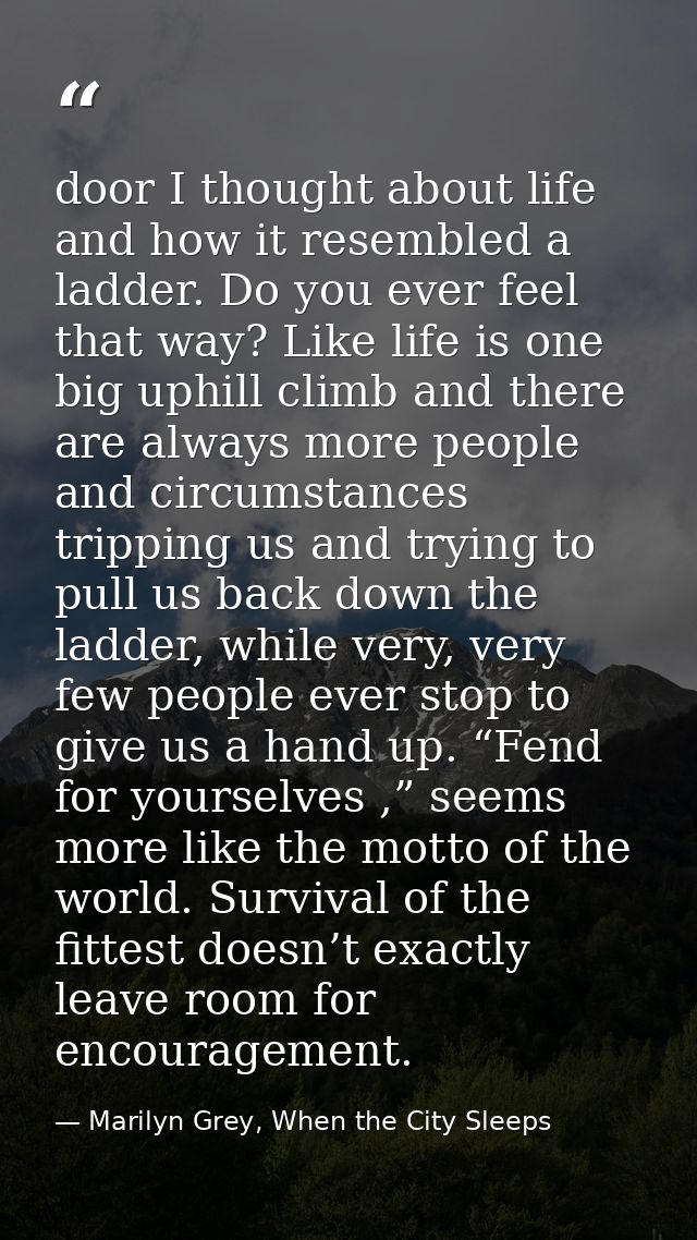 door I thought about life and how it resembled a ladder. Do you ever feel that way? Like life is one big uphill climb an — Marilyn Grey, When the City Sleeps