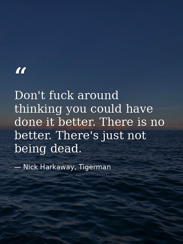 Don't fuck around thinking you could have done it better. There is no better. There's just not being dead. — Nick Harkaway, Tigerman