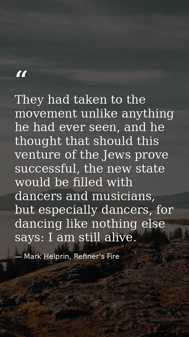 They had taken to the movement unlike anything he had ever seen, and he thought that should this venture of the Jews pro — Mark Helprin, Refiner's Fire