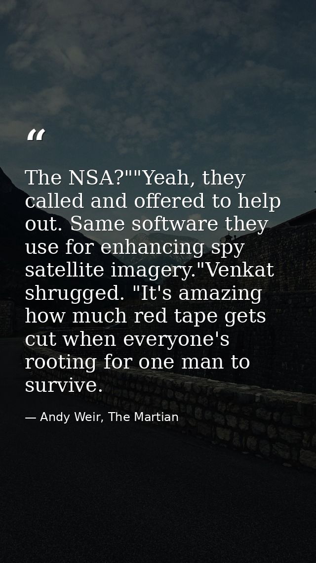 The NSA?""Yeah, they called and offered to help out. Same software they use for enhancing spy satellite imagery."Venkat  — Andy Weir, The Martian