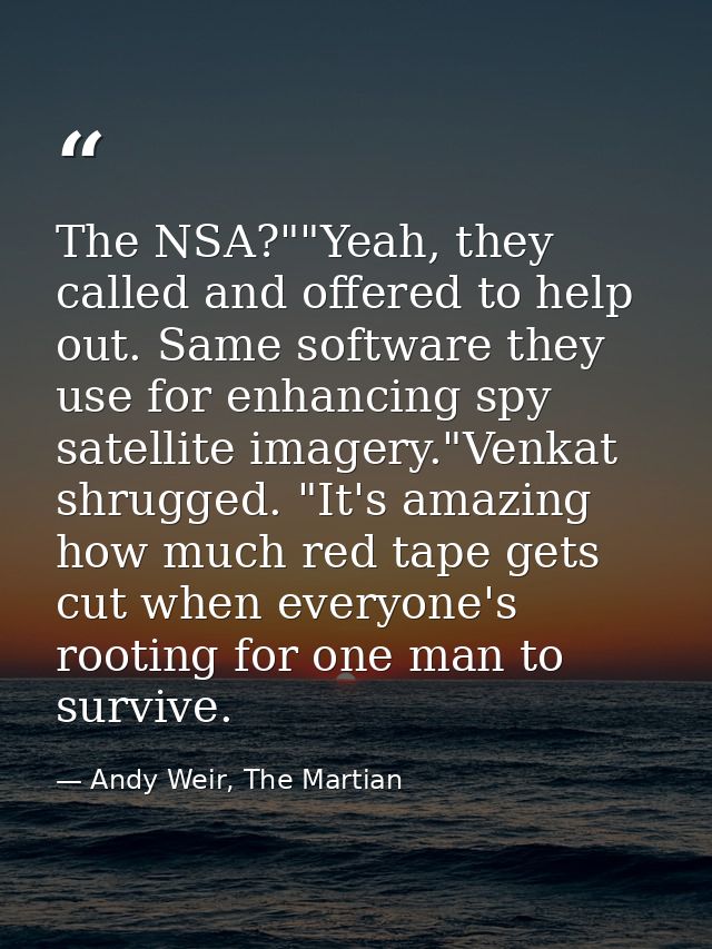 The NSA?""Yeah, they called and offered to help out. Same software they use for enhancing spy satellite imagery."Venkat  — Andy Weir, The Martian