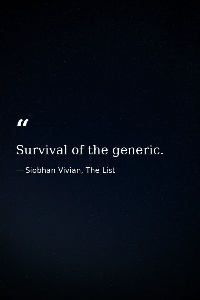 Survival of the generic. — Siobhan Vivian, The List