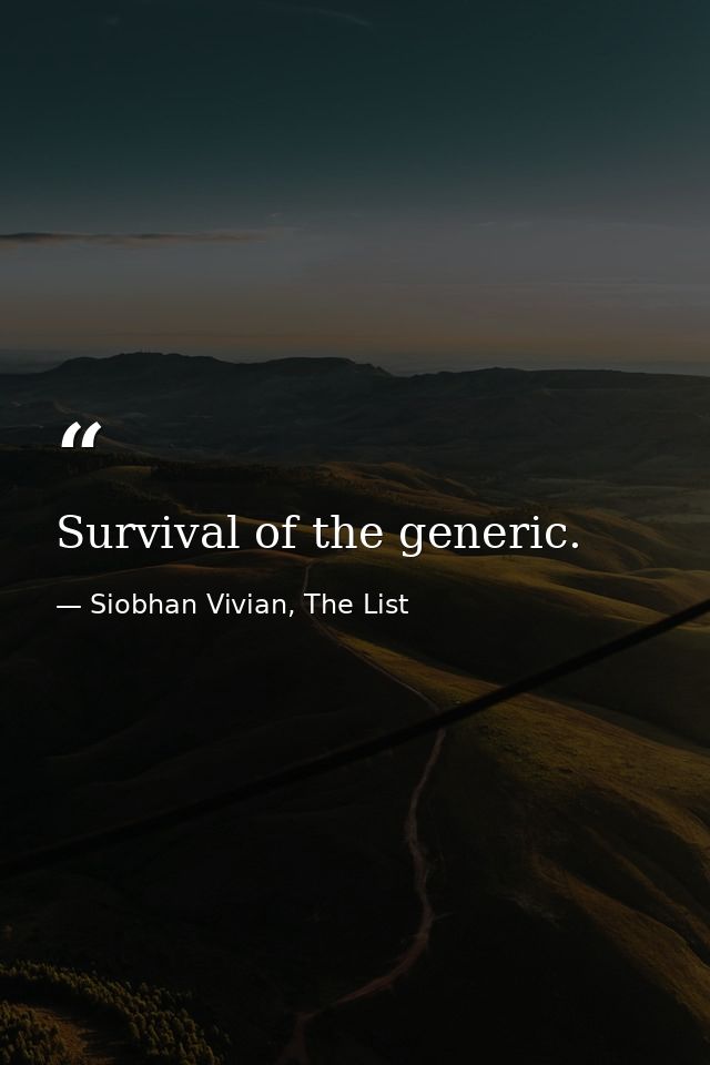 Survival of the generic. — Siobhan Vivian, The List