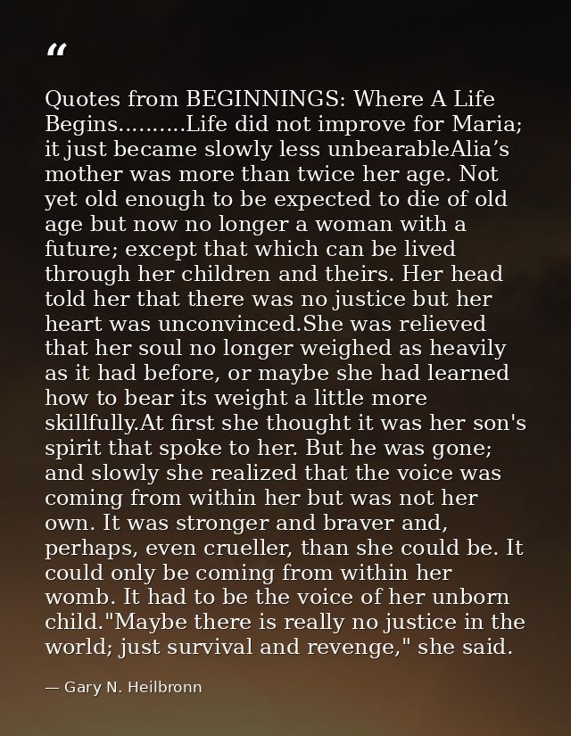 Quotes from BEGINNINGS: Where A Life Begins..........Life did not improve for Maria; it just became slowly less unbearab — Gary N. Heilbronn