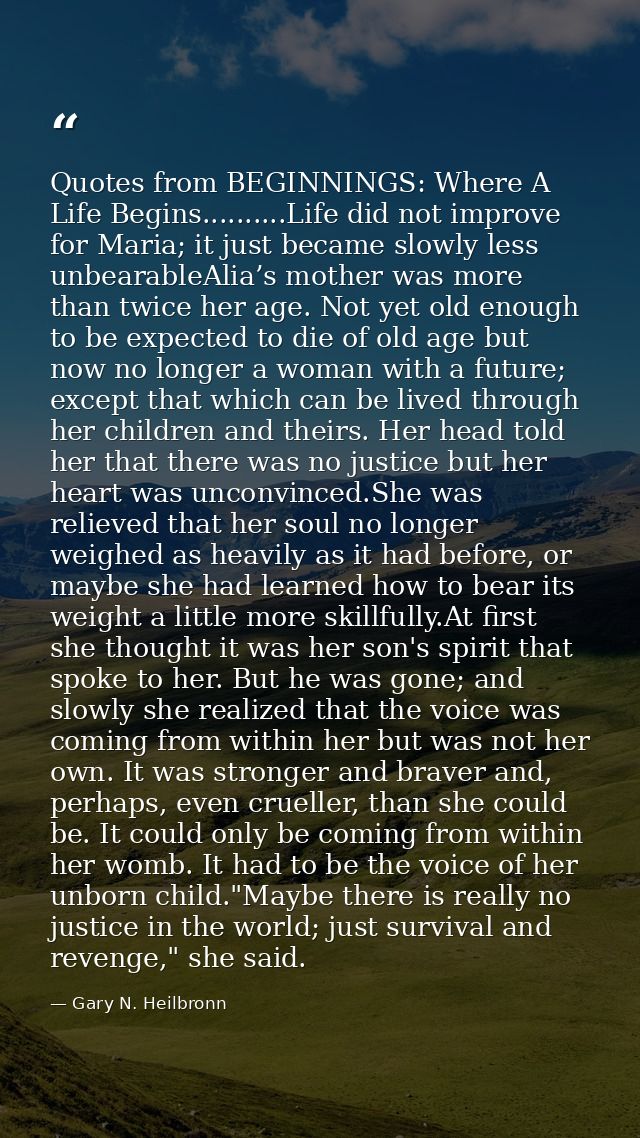 Quotes from BEGINNINGS: Where A Life Begins..........Life did not improve for Maria; it just became slowly less unbearab — Gary N. Heilbronn