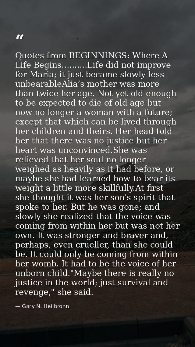Quotes from BEGINNINGS: Where A Life Begins..........Life did not improve for Maria; it just became slowly less unbearab — Gary N. Heilbronn