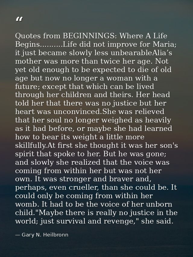 Quotes from BEGINNINGS: Where A Life Begins..........Life did not improve for Maria; it just became slowly less unbearab — Gary N. Heilbronn