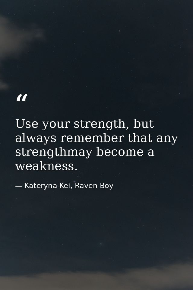 Use your strength, but always remember that any strengthmay become a weakness. — Kateryna Kei, Raven Boy