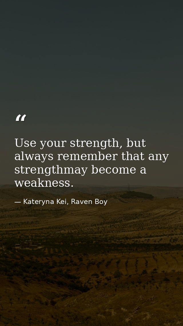 Use your strength, but always remember that any strengthmay become a weakness. — Kateryna Kei, Raven Boy