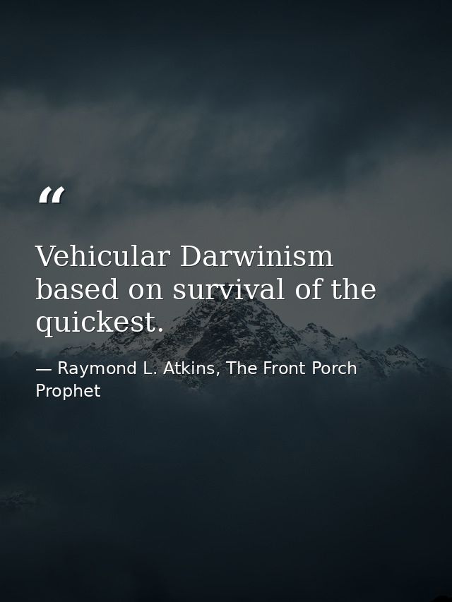 Vehicular Darwinism based on survival of the quickest. — Raymond L. Atkins, The Front Porch Prophet