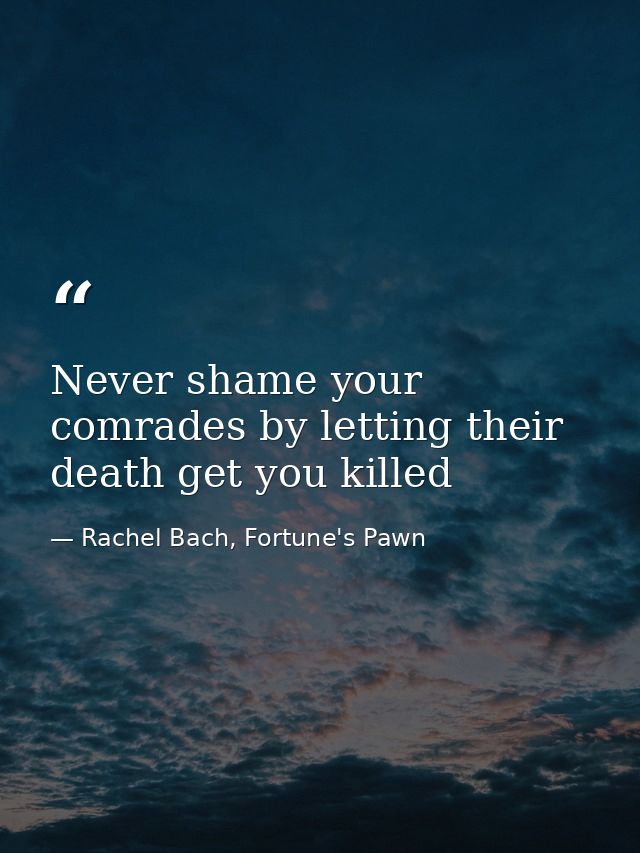 Never shame your comrades by letting their death get you killed — Rachel Bach, Fortune's Pawn