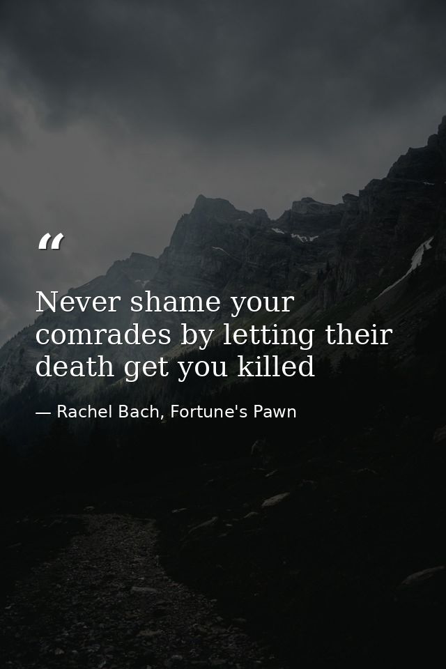 Never shame your comrades by letting their death get you killed — Rachel Bach, Fortune's Pawn