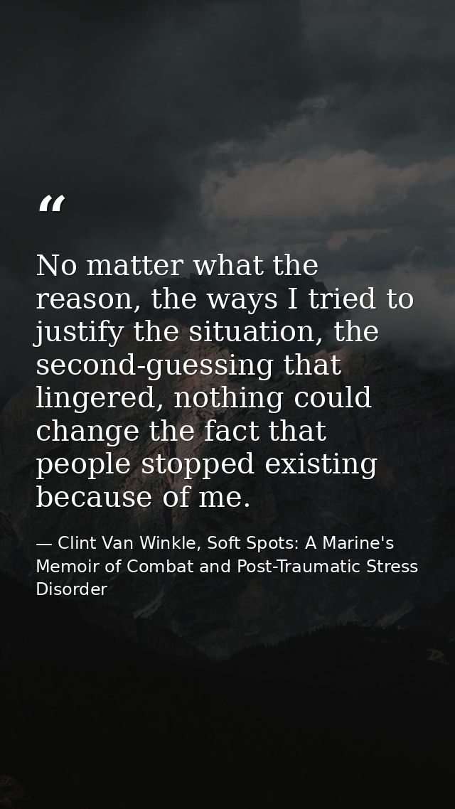 No matter what the reason, the ways I tried to justify the situation, the second-guessing that lingered, nothing could c — Clint Van Winkle, Soft Spots: A Marine's Memoir of Combat and Post-Traumatic Stress Disorder