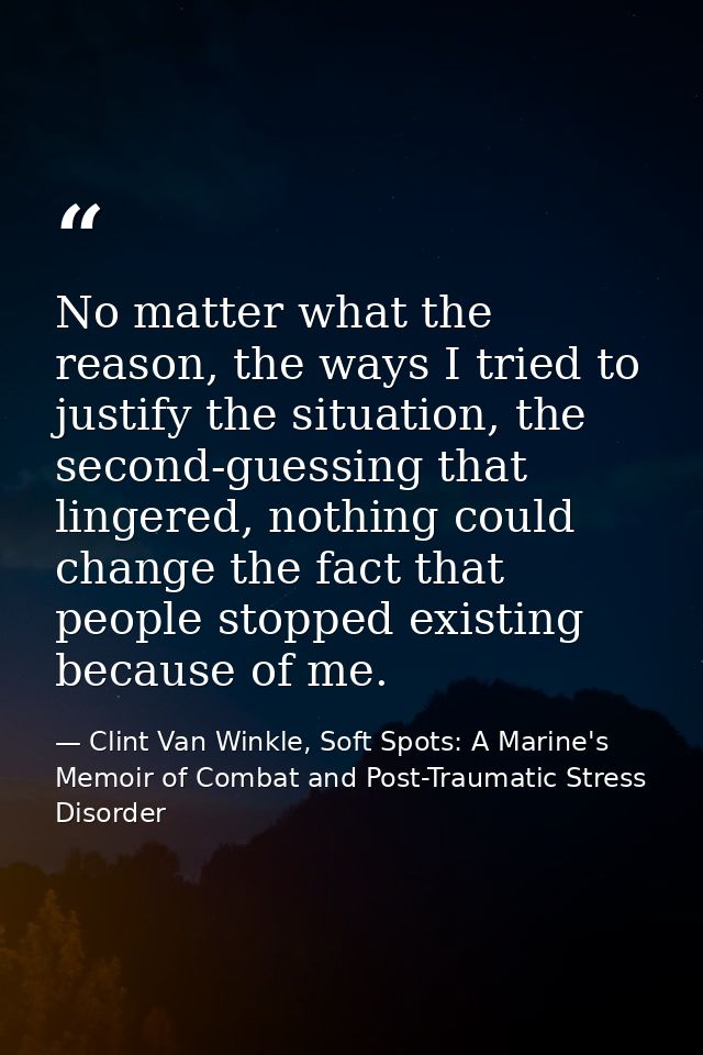 No matter what the reason, the ways I tried to justify the situation, the second-guessing that lingered, nothing could c — Clint Van Winkle, Soft Spots: A Marine's Memoir of Combat and Post-Traumatic Stress Disorder