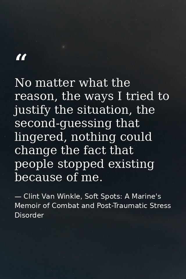 No matter what the reason, the ways I tried to justify the situation, the second-guessing that lingered, nothing could c — Clint Van Winkle, Soft Spots: A Marine's Memoir of Combat and Post-Traumatic Stress Disorder