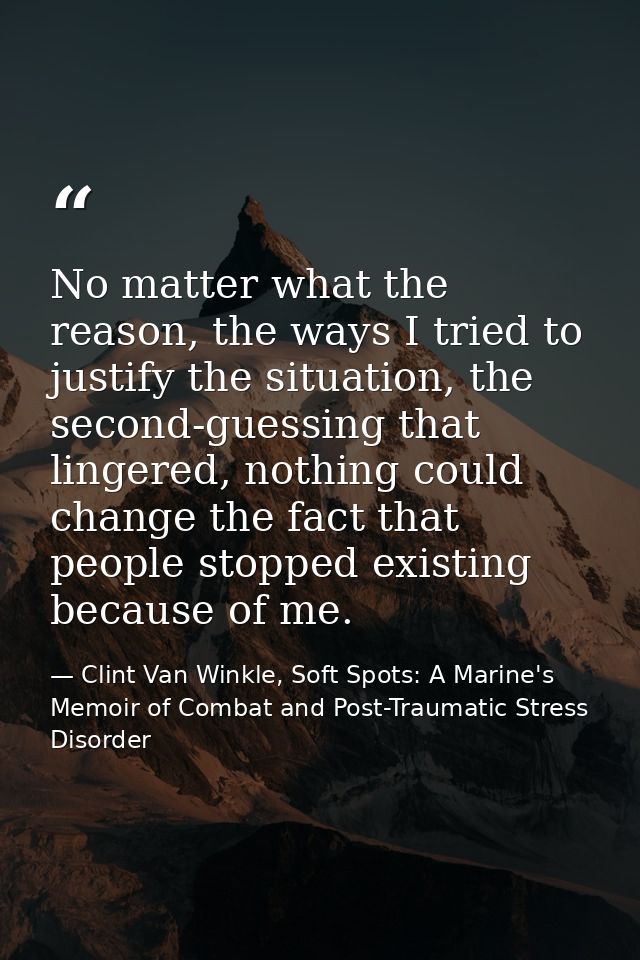 No matter what the reason, the ways I tried to justify the situation, the second-guessing that lingered, nothing could c — Clint Van Winkle, Soft Spots: A Marine's Memoir of Combat and Post-Traumatic Stress Disorder