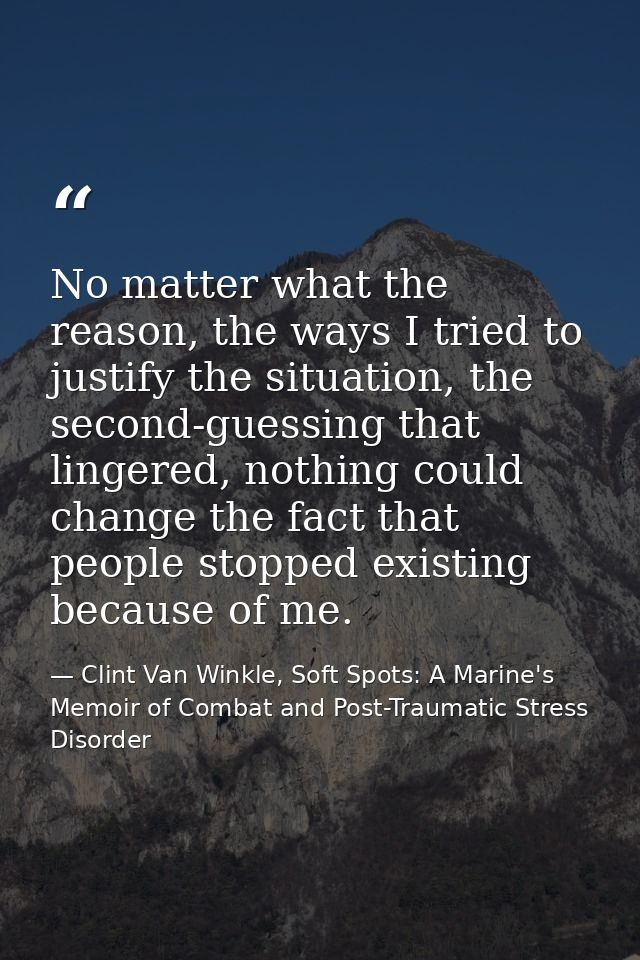 No matter what the reason, the ways I tried to justify the situation, the second-guessing that lingered, nothing could c — Clint Van Winkle, Soft Spots: A Marine's Memoir of Combat and Post-Traumatic Stress Disorder