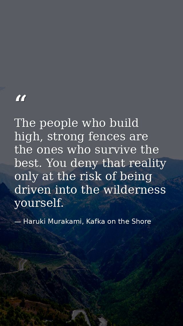 The people who build high, strong fences are the ones who survive the best. You deny that reality only at the risk of be — Haruki Murakami, Kafka on the Shore