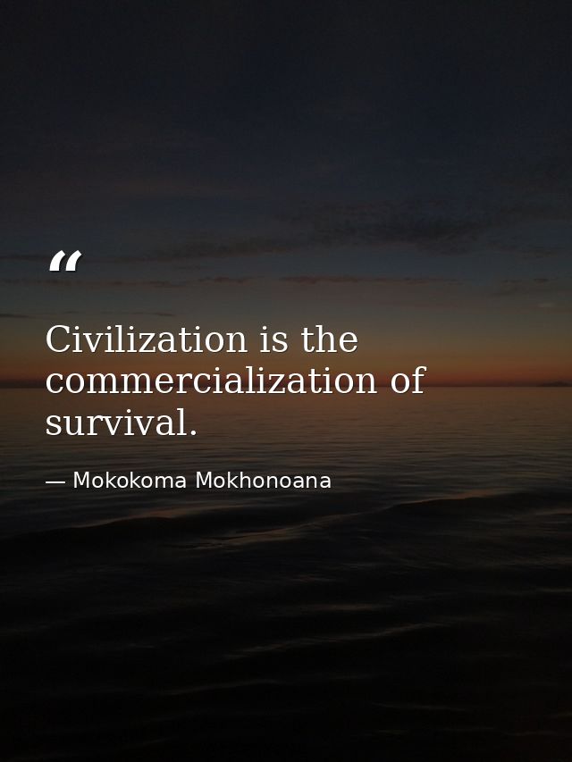 Civilization is the commercialization of survival. — Mokokoma Mokhonoana