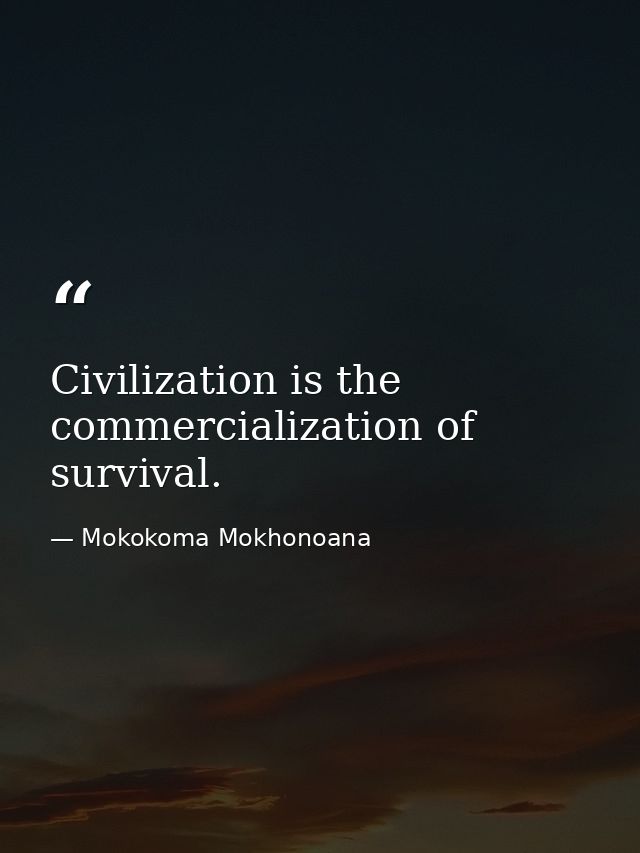 Civilization is the commercialization of survival. — Mokokoma Mokhonoana