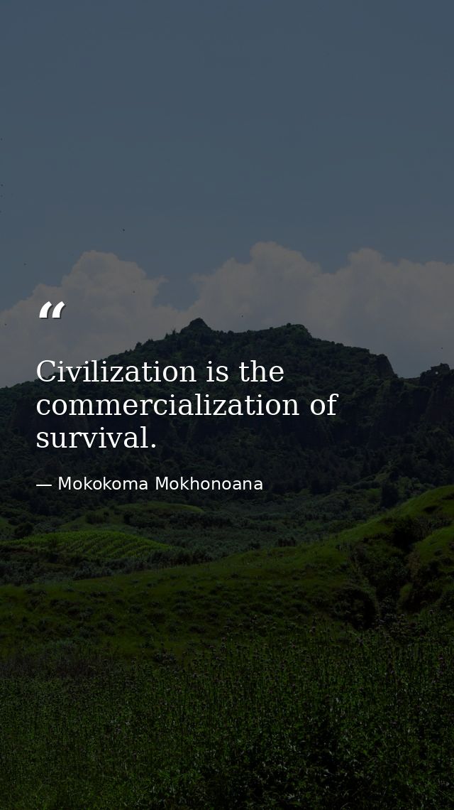 Civilization is the commercialization of survival. — Mokokoma Mokhonoana