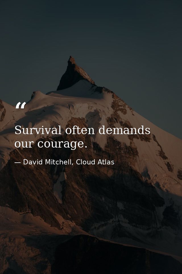 Survival often demands our courage. — David Mitchell, Cloud Atlas