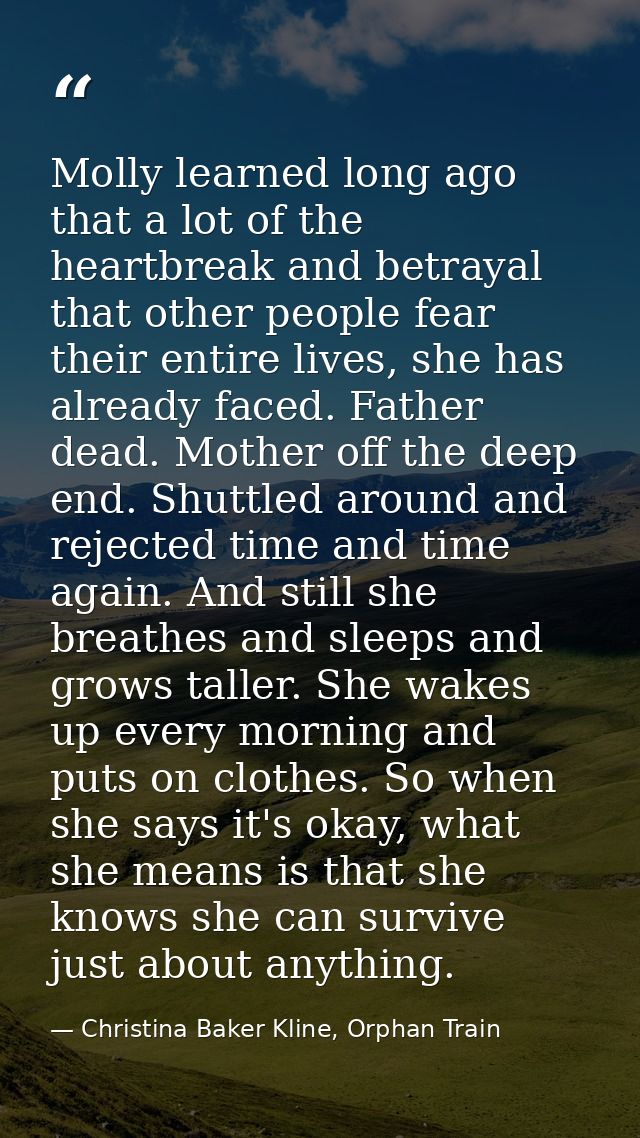 Molly learned long ago that a lot of the heartbreak and betrayal that other people fear their entire lives, she has alre — Christina Baker Kline, Orphan Train
