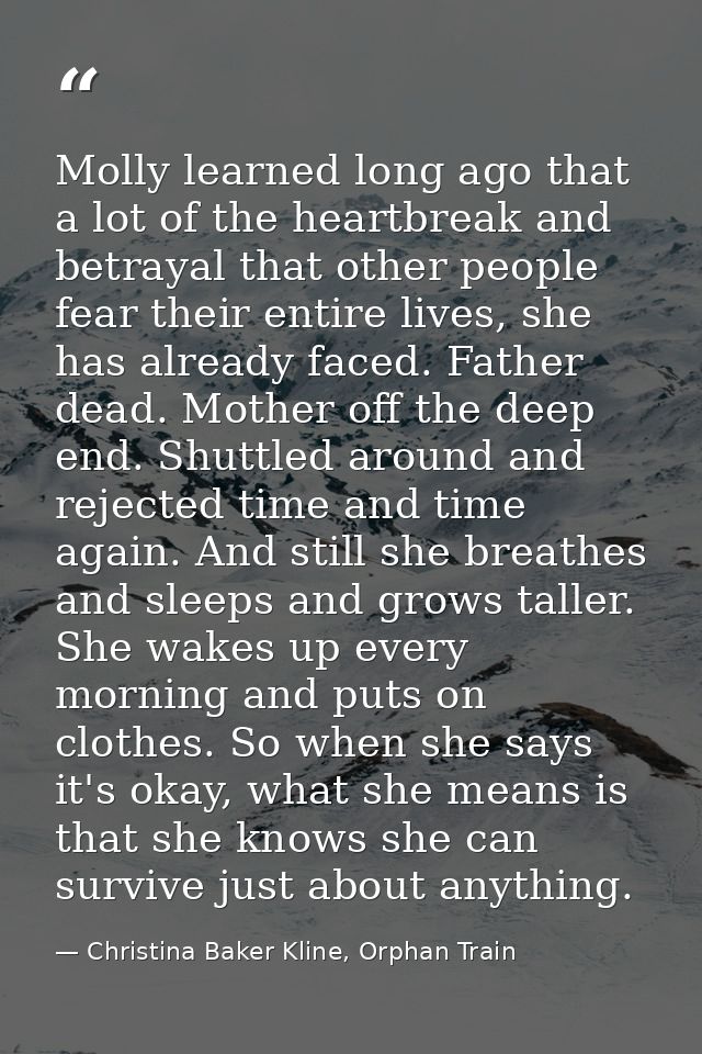 Molly learned long ago that a lot of the heartbreak and betrayal that other people fear their entire lives, she has alre — Christina Baker Kline, Orphan Train