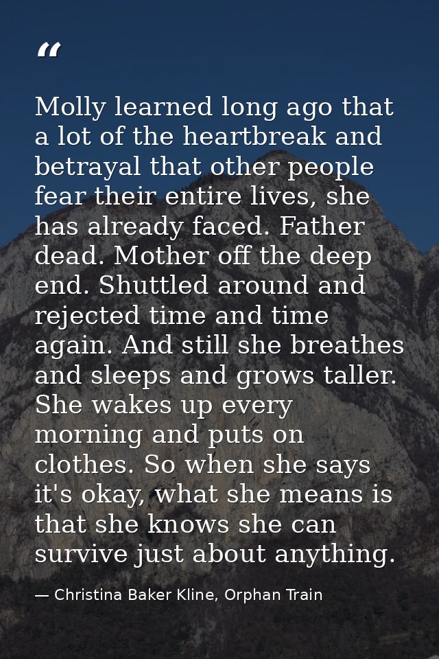 Molly learned long ago that a lot of the heartbreak and betrayal that other people fear their entire lives, she has alre — Christina Baker Kline, Orphan Train