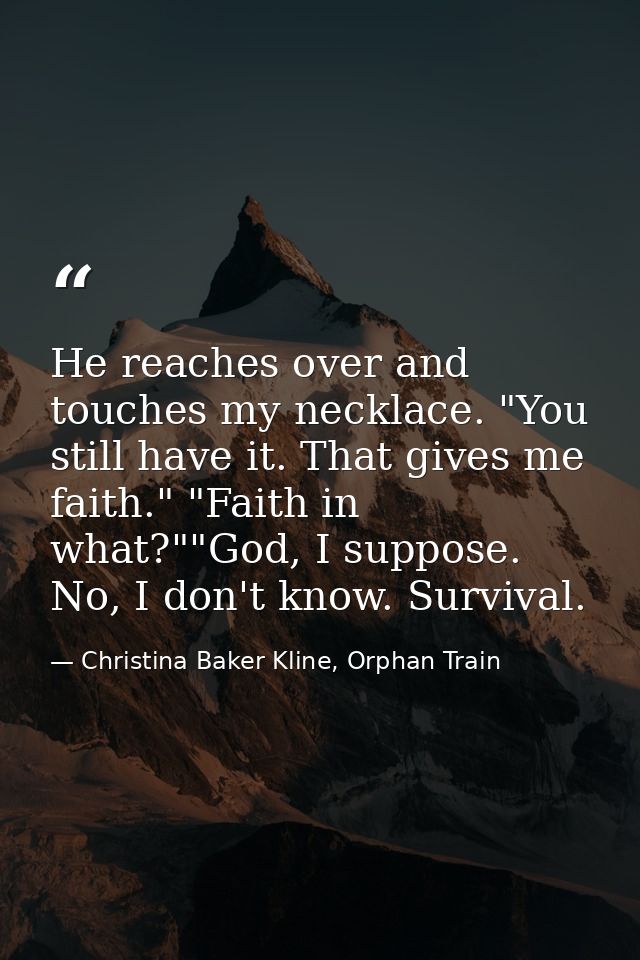 He reaches over and touches my necklace. "You still have it. That gives me faith." "Faith in what?""God, I suppose. No,  — Christina Baker Kline, Orphan Train