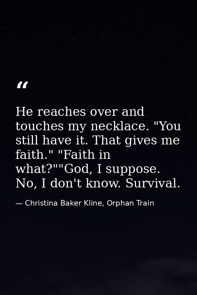 He reaches over and touches my necklace. "You still have it. That gives me faith." "Faith in what?""God, I suppose. No,  — Christina Baker Kline, Orphan Train