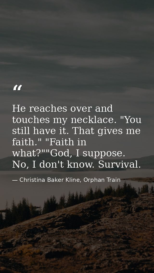 He reaches over and touches my necklace. "You still have it. That gives me faith." "Faith in what?""God, I suppose. No,  — Christina Baker Kline, Orphan Train