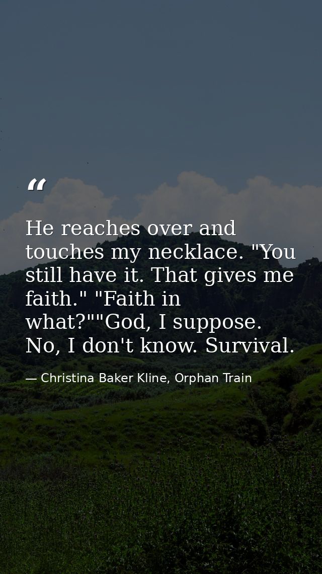 He reaches over and touches my necklace. "You still have it. That gives me faith." "Faith in what?""God, I suppose. No,  — Christina Baker Kline, Orphan Train