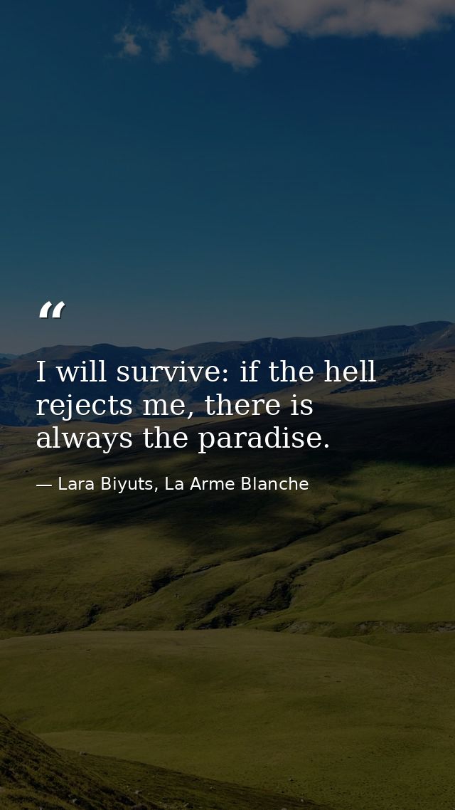 I will survive: if the hell rejects me, there is always the paradise. — Lara Biyuts, La Arme Blanche