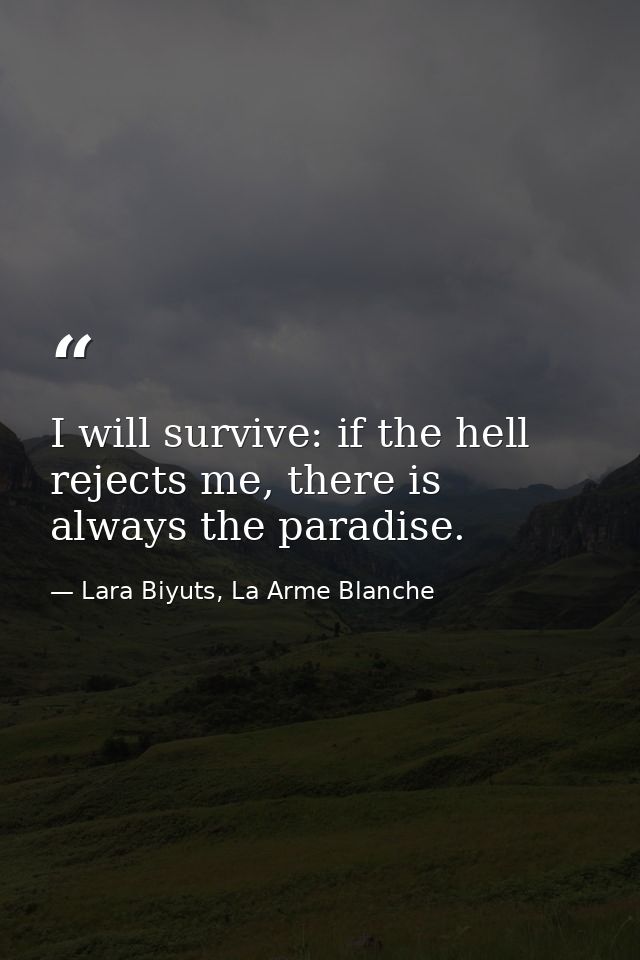 I will survive: if the hell rejects me, there is always the paradise. — Lara Biyuts, La Arme Blanche