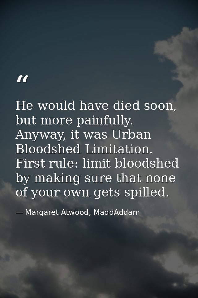 He would have died soon, but more painfully. Anyway, it was Urban Bloodshed Limitation. First rule: limit bloodshed by m — Margaret Atwood, MaddAddam