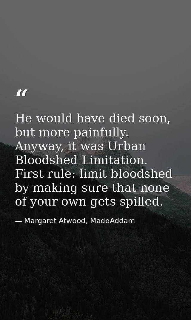 He would have died soon, but more painfully. Anyway, it was Urban Bloodshed Limitation. First rule: limit bloodshed by m — Margaret Atwood, MaddAddam
