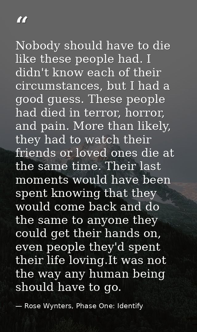 Nobody should have to die like these people had. I didn't know each of their circumstances, but I had a good guess. Thes — Rose Wynters, Phase One: Identify
