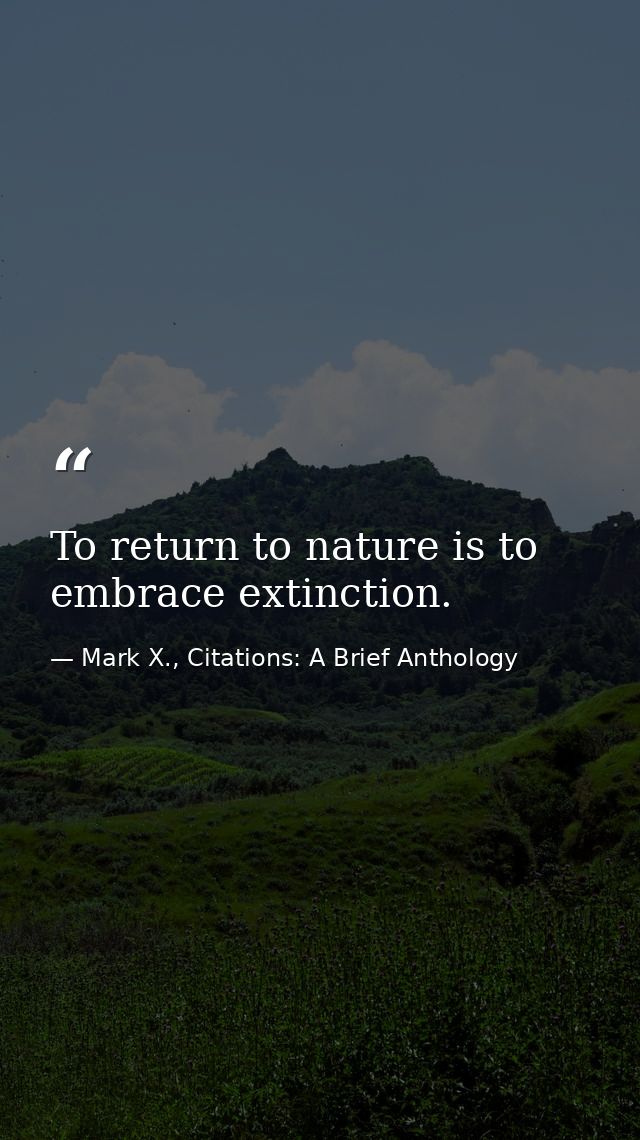 To return to nature is to embrace extinction. — Mark X., Citations: A Brief Anthology