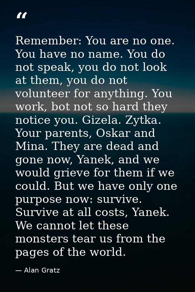 Remember: You are no one. You have no name. You do not speak, you do not look at them, you do not volunteer for anything — Alan Gratz