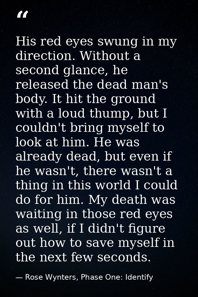 His red eyes swung in my direction. Without a second glance, he released the dead man's body. It hit the ground with a l — Rose Wynters, Phase One: Identify