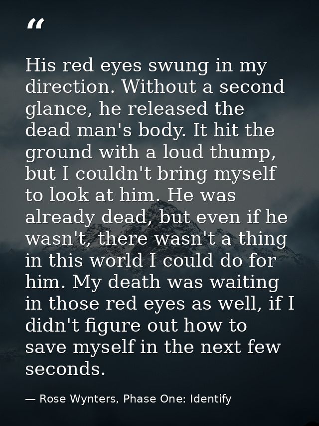 His red eyes swung in my direction. Without a second glance, he released the dead man's body. It hit the ground with a l — Rose Wynters, Phase One: Identify
