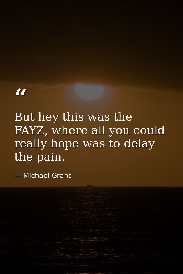 But hey this was the FAYZ, where all you could really hope was to delay the pain. — Michael Grant