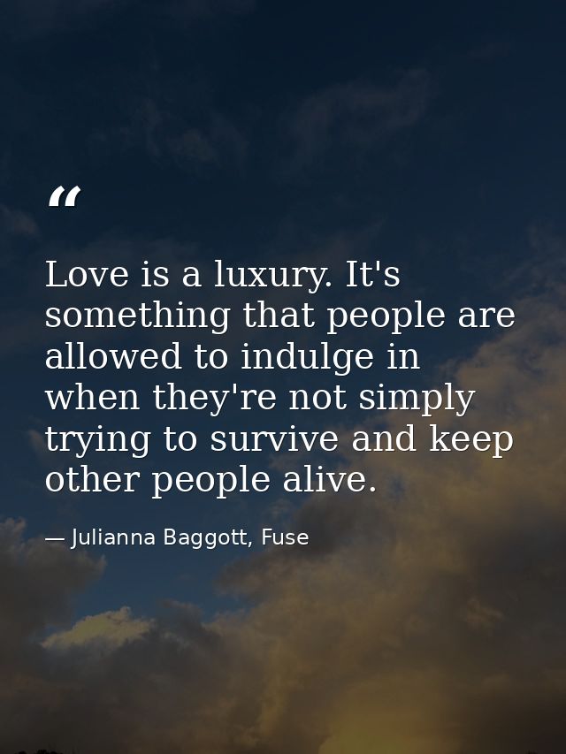 Love is a luxury. It's something that people are allowed to indulge in when they're not simply trying to survive and kee — Julianna Baggott, Fuse