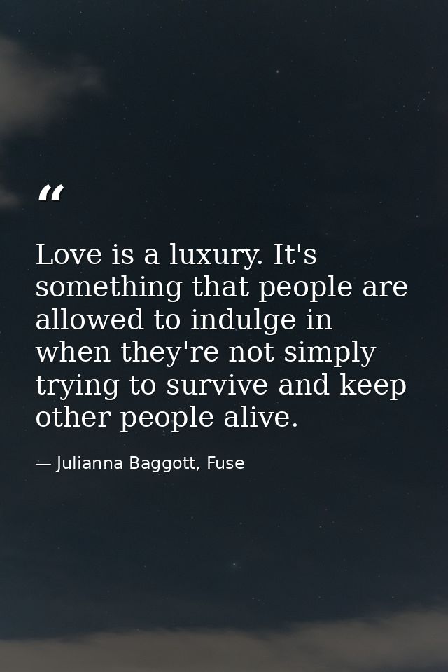 Love is a luxury. It's something that people are allowed to indulge in when they're not simply trying to survive and kee — Julianna Baggott, Fuse